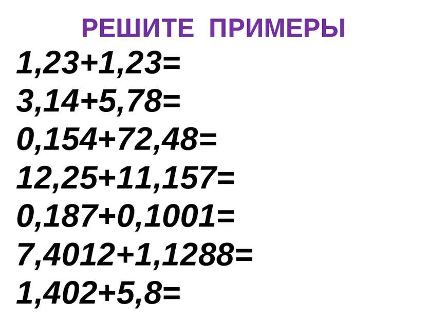РЕШИТЕ ПРИМЕРЫ 1,23+1,23= 3,14+5,78= 0,154+72,48= 12,25+11,157= 0,187+0,1001=...