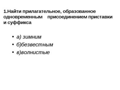 1.Найти прилагательное, образованное одновременным присоединением приставки и...