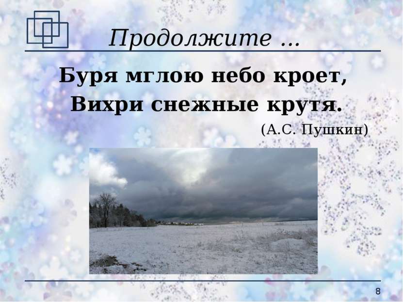 Продолжите ... Буря мглою небо кроет, Вихри снежные крутя. (А.С. Пушкин) *