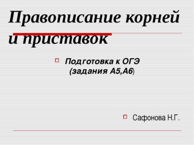 Правописание корней и приставок Подготовка к ОГЭ (задания А5,А6) Сафонова Н.Г.