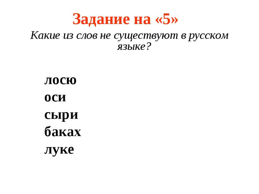 Задание на «5» Какие из слов не существуют в русском языке? лосю оси сыри бак...