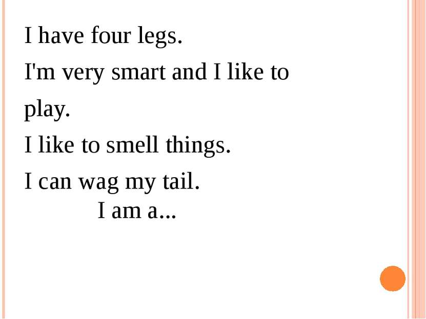 I have four legs.  I'm very smart and I like to play.  I like to smell things...