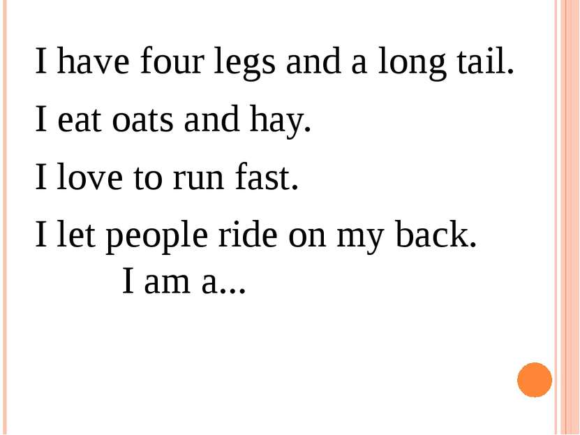 I have four legs and a long tail.  I eat oats and hay.  I love to run fast.  ...