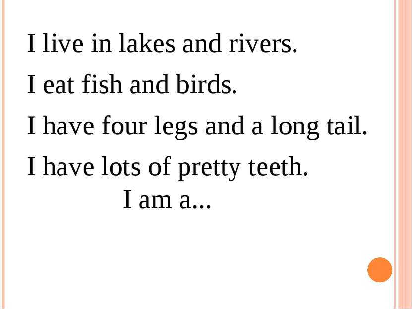 I live in lakes and rivers. I eat fish and birds.  I have four legs and a lon...