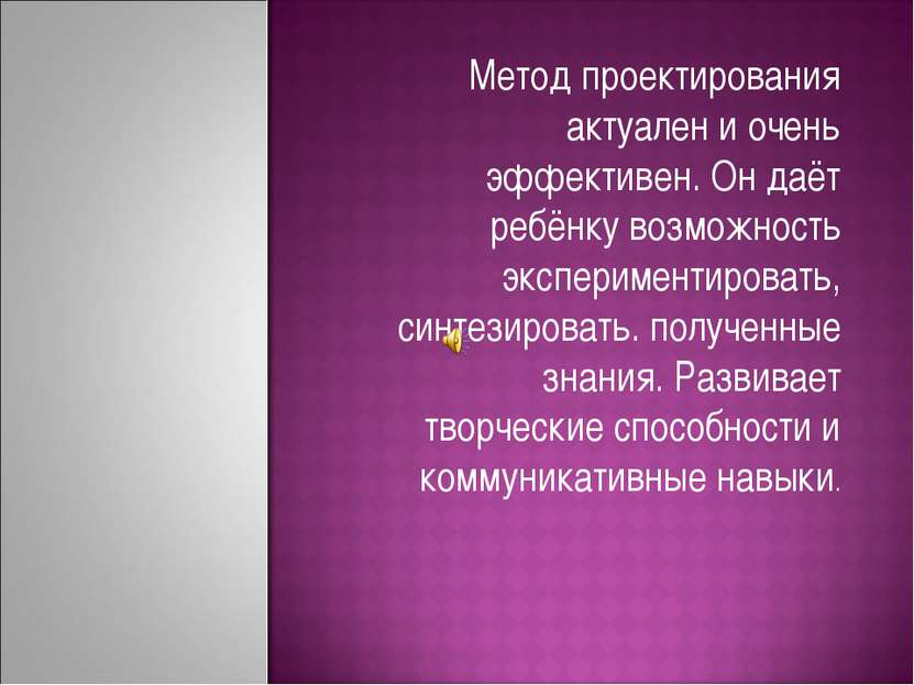 Метод проектирования актуален и очень эффективен. Он даёт ребёнку возможность...