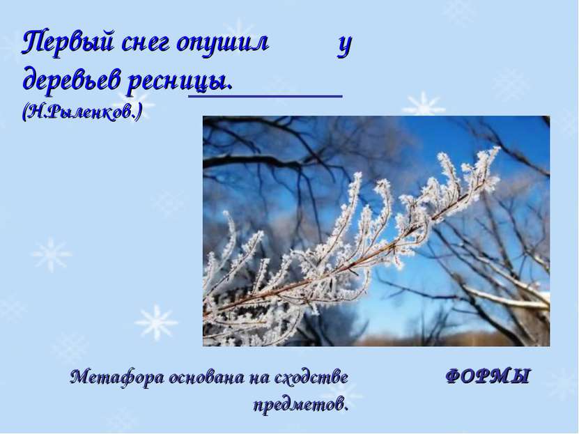 Первый снег опушил у деревьев ресницы. (Н.Рыленков.) Метафора основана на схо...