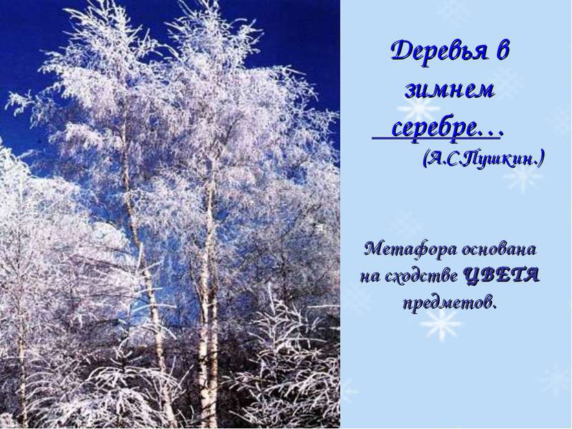 Деревья в зимнем серебре… (А.С.Пушкин.) Метафора основана на сходстве ЦВЕТА п...