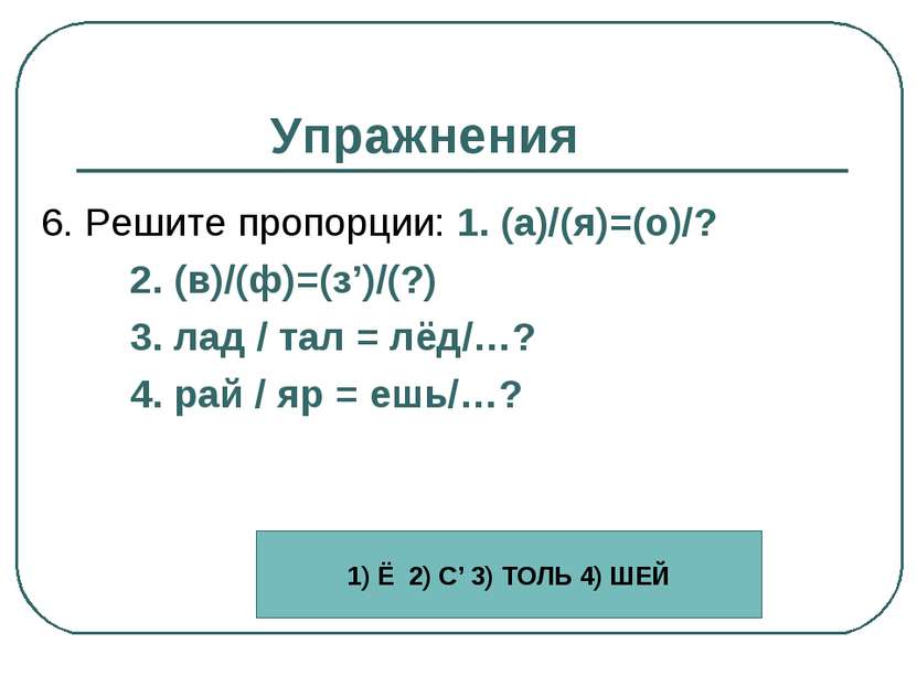 Упражнения 6. Решите пропорции: 1. (а)/(я)=(о)/? 2. (в)/(ф)=(з’)/(?) 3. лад /...