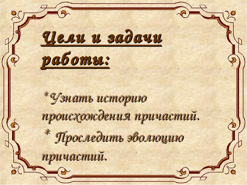 Цели и задачи работы: * Узнать историю происхождения причастий. * Проследить ...