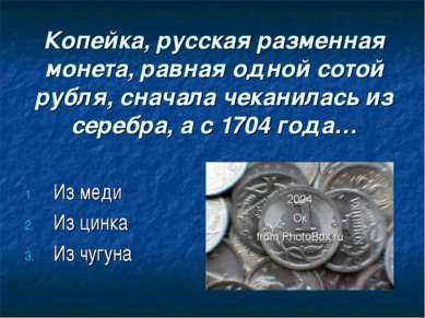 Копейка, русская разменная монета, равная одной сотой рубля, сначала чеканила...