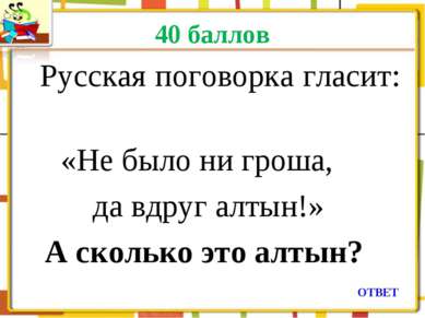 40 баллов Русская поговорка гласит: «Не было ни гроша, да вдруг алтын!» А ско...