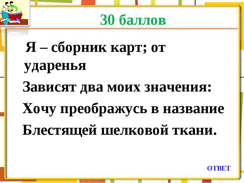 30 баллов Я – сборник карт; от ударенья Зависят два моих значения: Хочу преоб...