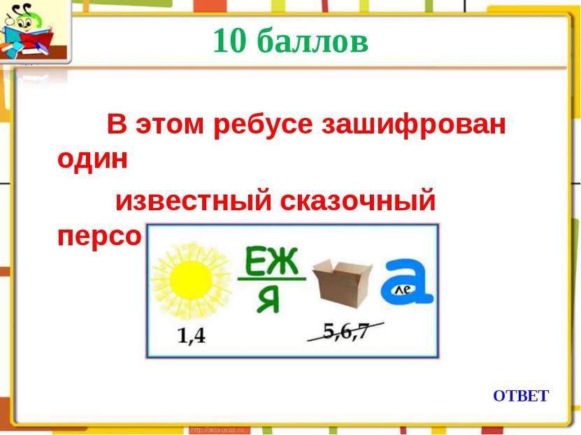 10 баллов   В этом ребусе зашифрован один известный сказочный персонаж ОТВЕТ