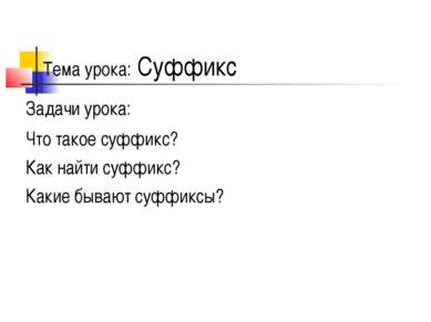 Тема урока: Суффикс Задачи урока: Что такое суффикс? Как найти суффикс? Какие...