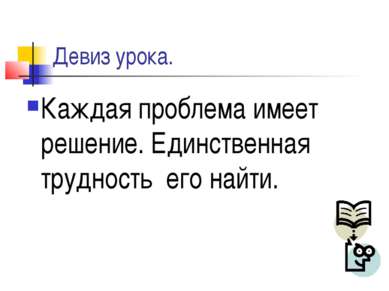 Девиз урока. Каждая проблема имеет решение. Единственная трудность его найти.