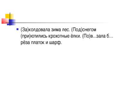 (За)колдовала зима лес. (Под)снегом (при)ютились крохотные ёлки. (По)в...зала...