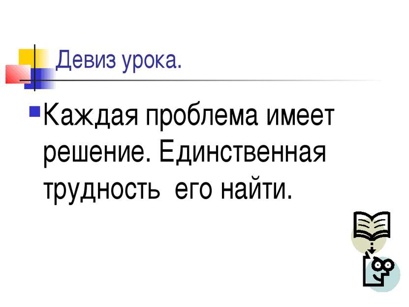 Девиз урока. Каждая проблема имеет решение. Единственная трудность его найти.