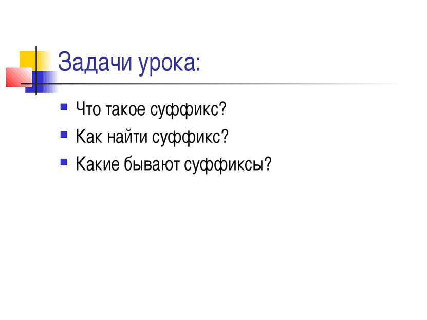 Задачи урока: Что такое суффикс? Как найти суффикс? Какие бывают суффиксы?