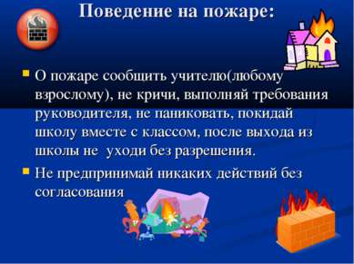 Поведение на пожаре: О пожаре сообщить учителю(любому взрослому), не кричи, в...