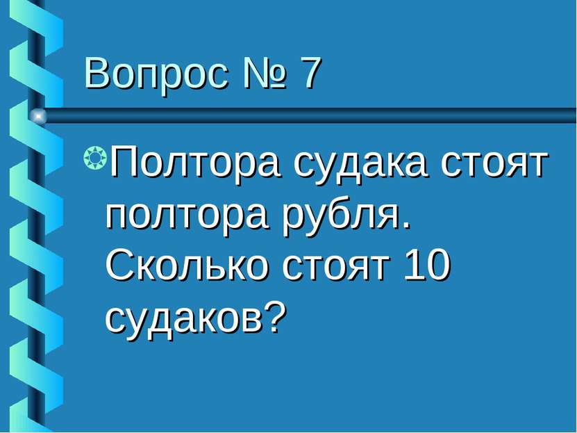 Вопрос № 7 Полтора судака стоят полтора рубля. Сколько стоят 10 судаков?