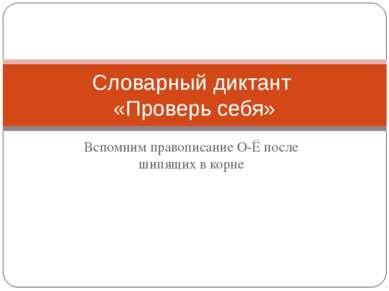 Вспомним правописание О-Ё после шипящих в корне Словарный диктант «Проверь себя»