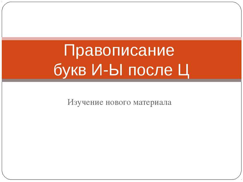 Изучение нового материала Правописание букв И-Ы после Ц