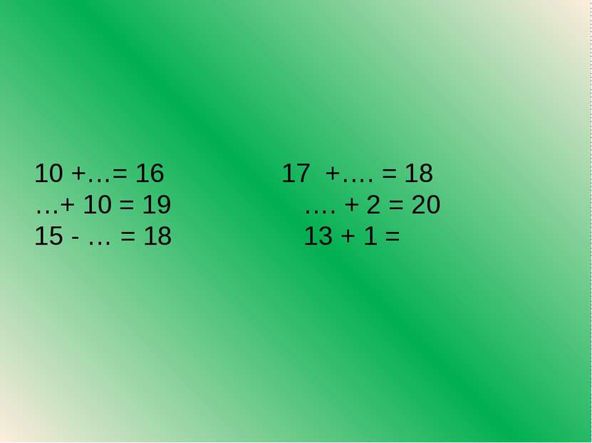 10 +…= 16 17 +…. = 18 …+ 10 = 19 …. + 2 = 20 15 - … = 18 13 + 1 =
