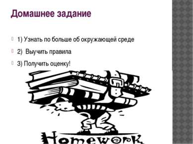 Домашнее задание 1) Узнать по больше об окружающей среде 2) Выучить правила 3...