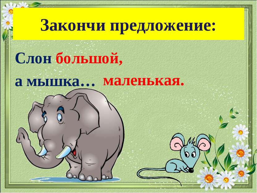 Закончи предложение: Слон большой, а мышка… маленькая.