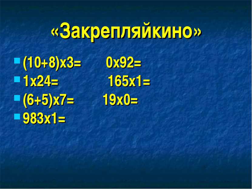 «Закрепляйкино» (10+8)х3= 0х92= 1х24= 165х1= (6+5)х7= 19х0= 983х1=
