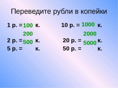 Переведите рубли в копейки 1 р. = к. 10 р. = к. 2 р. = к. 20 р. = к. 5 р. = к...