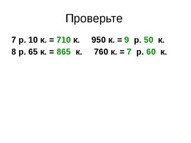 Проверьте 7 р. 10 к. = 710 к. 950 к. = 9 р. 50 к. 8 р. 65 к. = 865 к. 760 к. ...