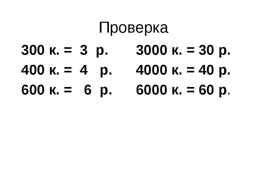 Проверка 300 к. = 3 р. 3000 к. = 30 р. 400 к. = 4 р. 4000 к. = 40 р. 600 к. =...