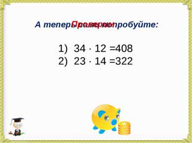 А теперь сами попробуйте: 34 · 12 = 23 · 14 = Проверим 408 322