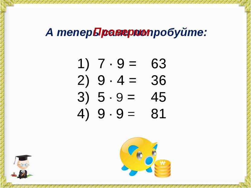 А теперь сами попробуйте: 7 · 9 = 9 · 4 = 5 · 9 = 9 · 9 = Проверим 63 36 45 81