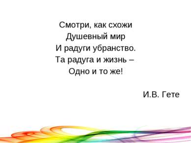 Смотри, как схожи Душевный мир И радуги убранство. Та радуга и жизнь – Одно и...