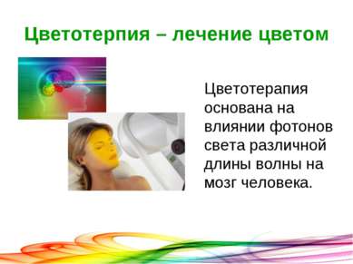 Цветотерпия – лечение цветом Цветотерапия основана на влиянии фотонов света р...