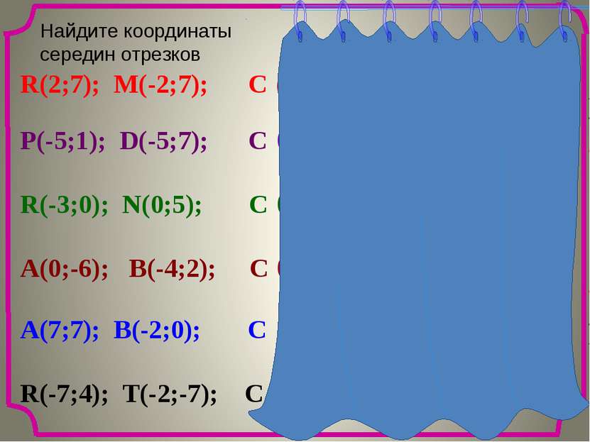 Найдите координаты cередин отрезков R(2;7); M(-2;7); C P(-5;1); D(-5;7); C R(...