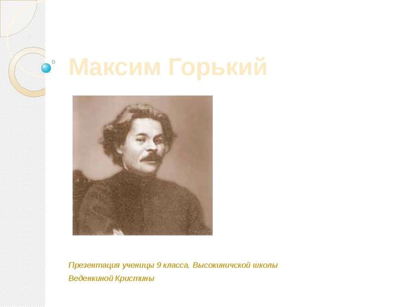 Максим Горький Презентация ученицы 9 класса, Высокиничской школы Веденкиной К...