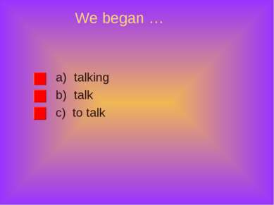 We began … talking talk c) to talk
