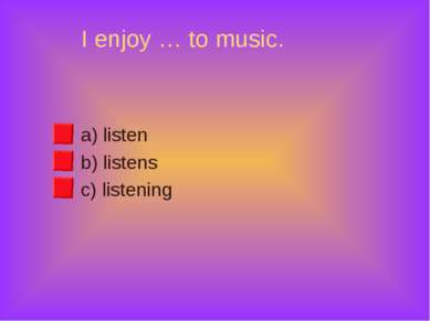 I enjoy … to music. a) listen b) listens c) listening