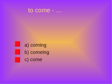 to come - … a) coming b) comeing c) come