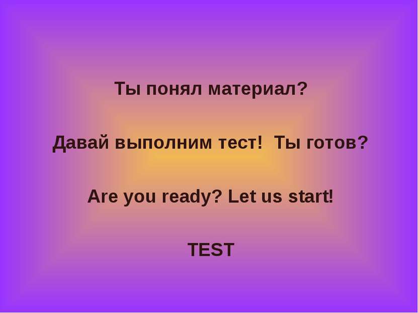 Ты понял материал? Давай выполним тест! Ты готов? Are you ready? Let us start...
