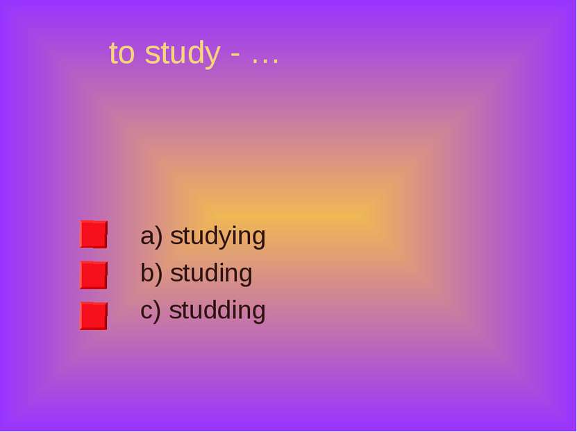 to study - … a) studying b) studing c) studding