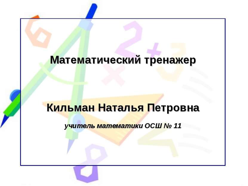 Математический тренажер Кильман Наталья Петровна учитель математики ОСШ № 11