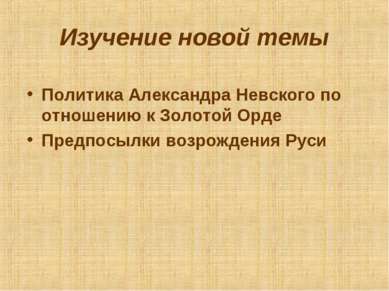 Изучение новой темы Политика Александра Невского по отношению к Золотой Орде ...