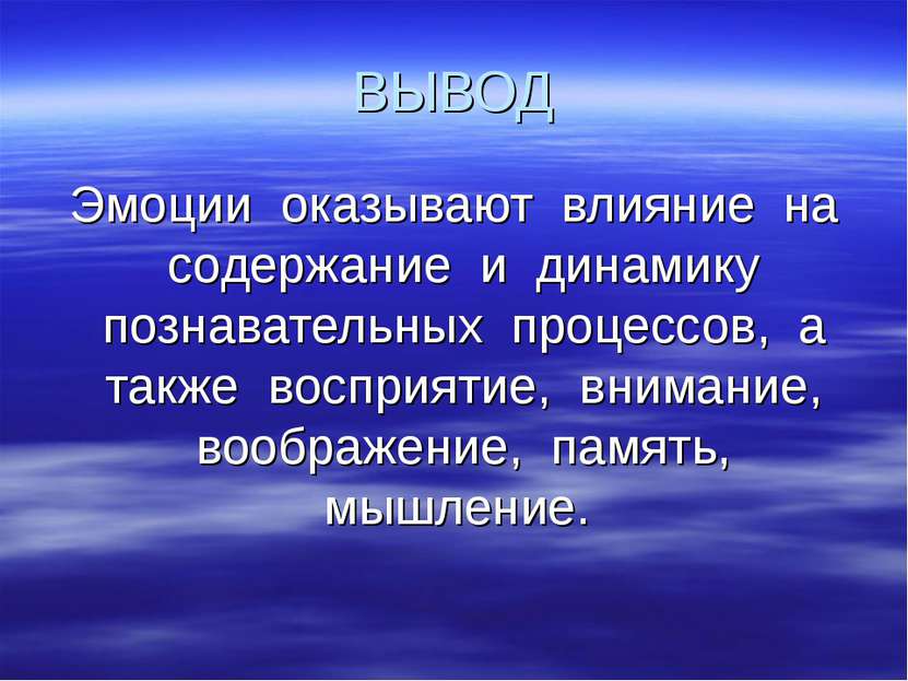 ВЫВОД Эмоции оказывают влияние на содержание и динамику познавательных процес...