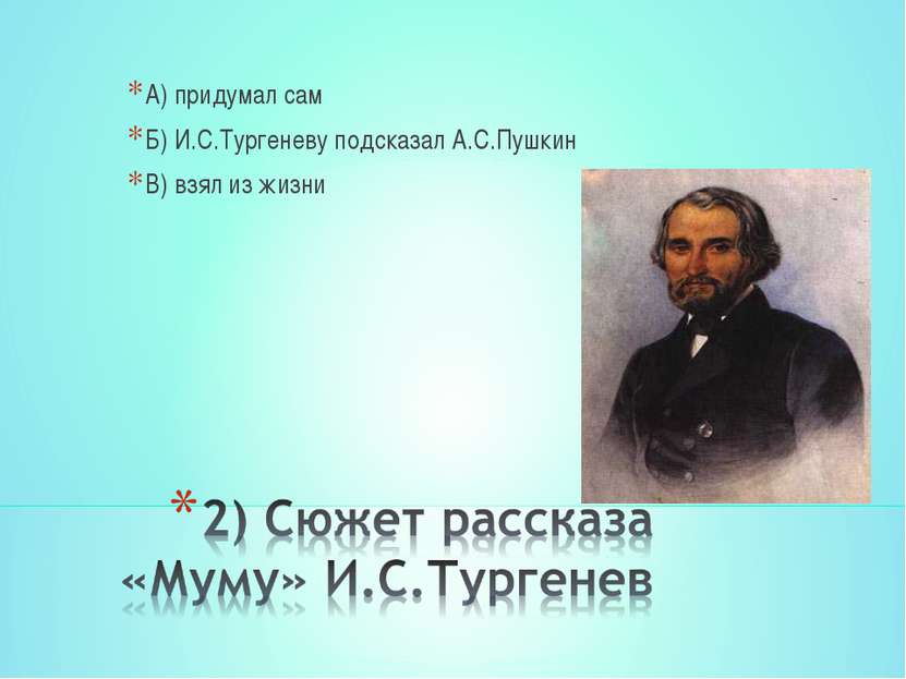 А) придумал сам Б) И.С.Тургеневу подсказал А.С.Пушкин В) взял из жизни