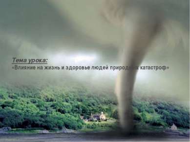Тема урока: «Влияние на жизнь и здоровье людей природных катастроф»