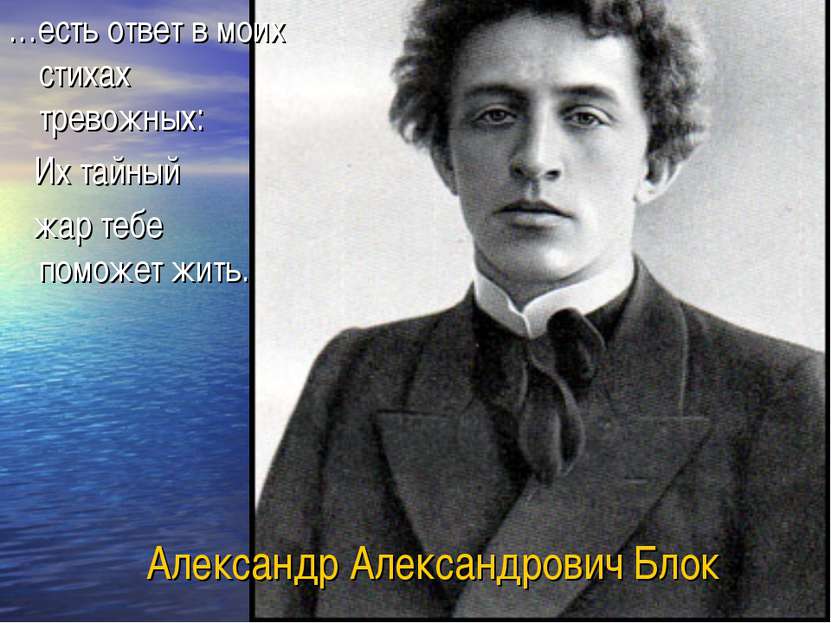 Александр Александрович Блок …есть ответ в моих стихах тревожных: Их тайный ж...